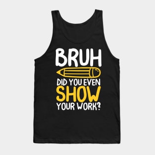 Bruh Did You Even Show Your Work -Math Teacher Tank Top